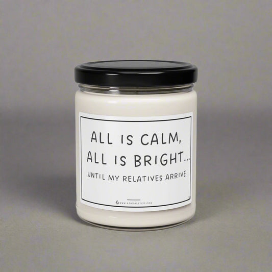 All is Culm, All is Bright... Until My relatives Arrive - Scented Soy Candle, 9oz